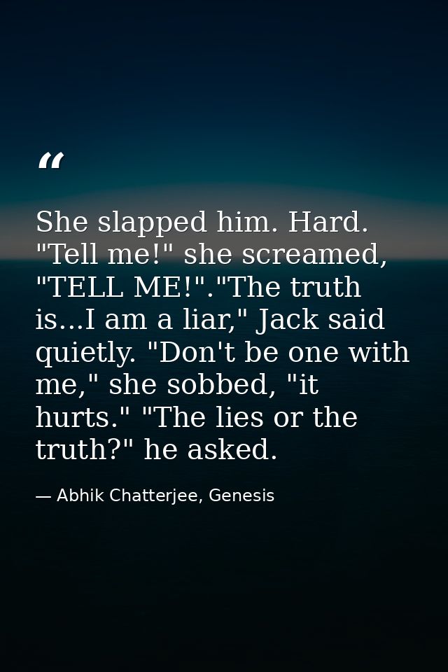 She slapped him. Hard. "Tell me!" she screamed, "TELL ME!"."The truth is...I am a liar," Jack said quietly. "Don't be on — Abhik Chatterjee, Genesis