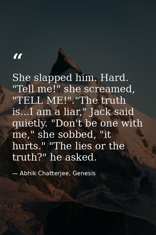 She slapped him. Hard. "Tell me!" she screamed, "TELL ME!"."The truth is...I am a liar," Jack said quietly. "Don't be on — Abhik Chatterjee, Genesis