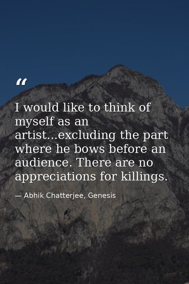 I would like to think of myself as an artist...excluding the part where he bows before an audience. There are no appreci — Abhik Chatterjee, Genesis