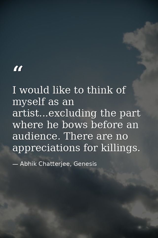 I would like to think of myself as an artist...excluding the part where he bows before an audience. There are no appreci — Abhik Chatterjee, Genesis