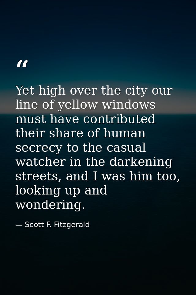 Yet high over the city our line of yellow windows must have contributed their share of human secrecy to the casual watch — Scott F. Fitzgerald