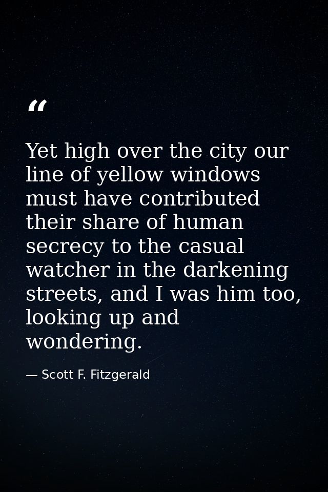 Yet high over the city our line of yellow windows must have contributed their share of human secrecy to the casual watch — Scott F. Fitzgerald