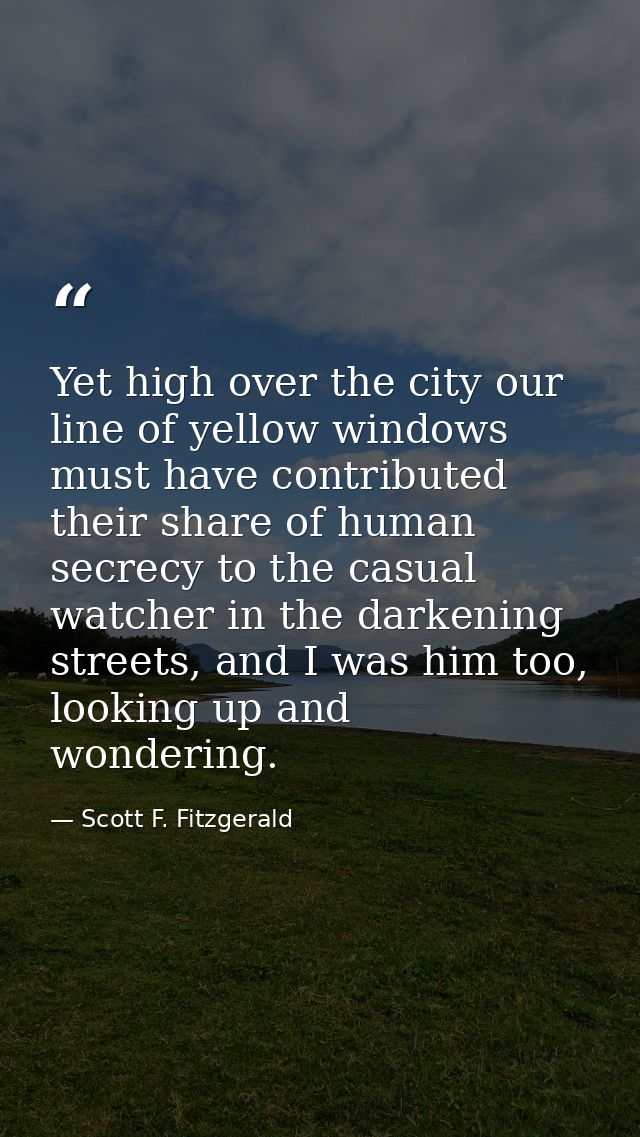 Yet high over the city our line of yellow windows must have contributed their share of human secrecy to the casual watch — Scott F. Fitzgerald