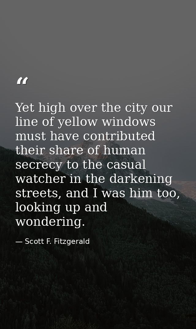 Yet high over the city our line of yellow windows must have contributed their share of human secrecy to the casual watch — Scott F. Fitzgerald