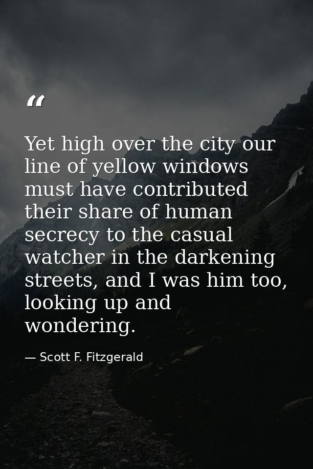 Yet high over the city our line of yellow windows must have contributed their share of human secrecy to the casual watch — Scott F. Fitzgerald