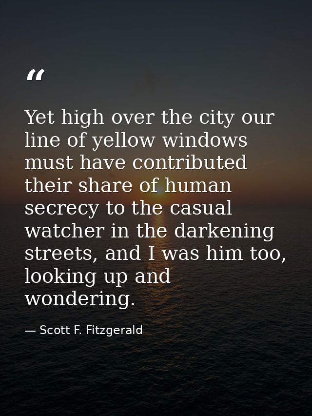Yet high over the city our line of yellow windows must have contributed their share of human secrecy to the casual watch — Scott F. Fitzgerald