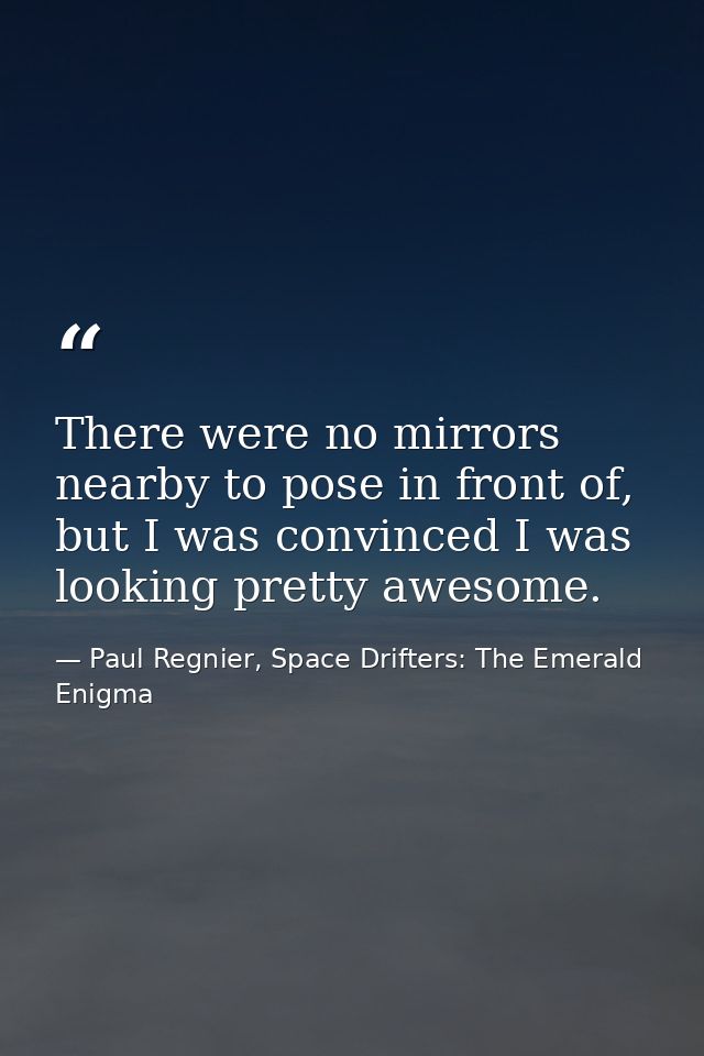 There were no mirrors nearby to pose in front of, but I was convinced I was looking pretty awesome. — Paul Regnier, Space Drifters: The Emerald Enigma