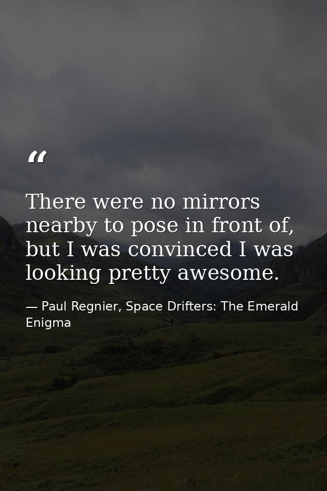 There were no mirrors nearby to pose in front of, but I was convinced I was looking pretty awesome. — Paul Regnier, Space Drifters: The Emerald Enigma