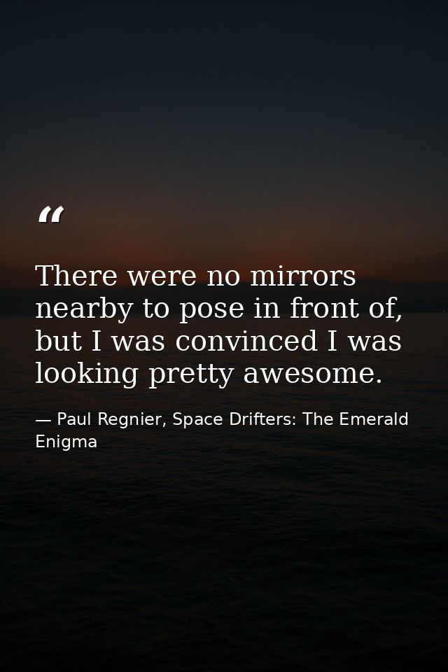 There were no mirrors nearby to pose in front of, but I was convinced I was looking pretty awesome. — Paul Regnier, Space Drifters: The Emerald Enigma