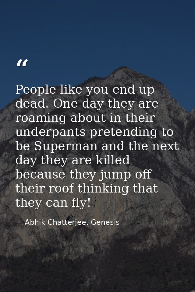 People like you end up dead. One day they are roaming about in their underpants pretending to be Superman and the next d — Abhik Chatterjee, Genesis