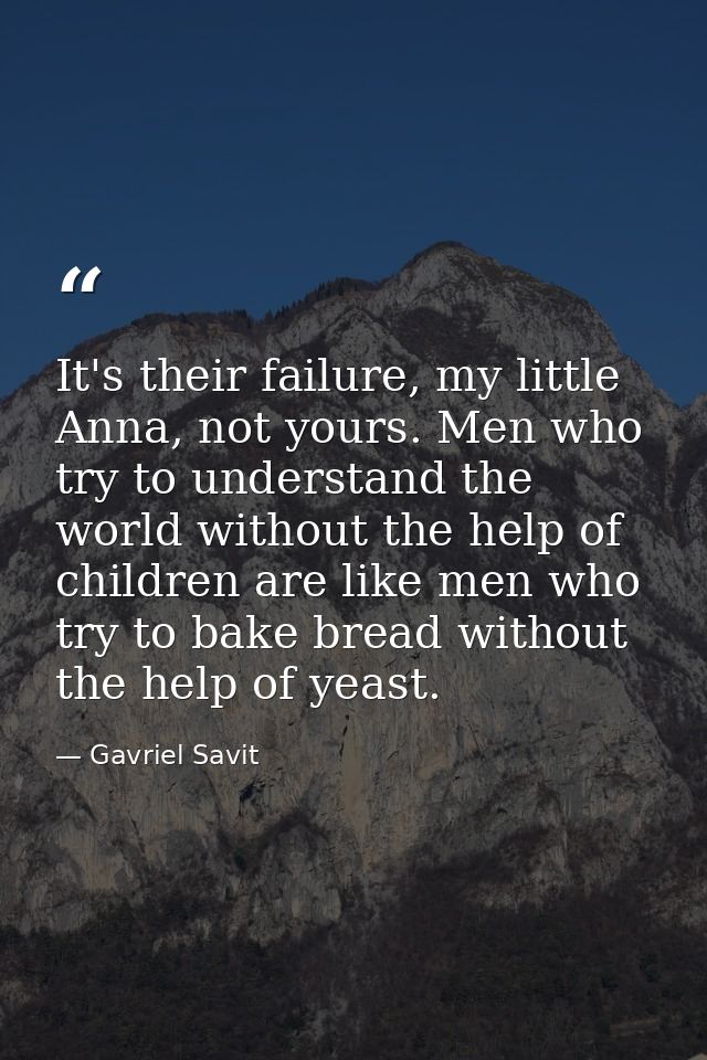 It's their failure, my little Anna, not yours. Men who try to understand the world without the help of children are like — Gavriel Savit