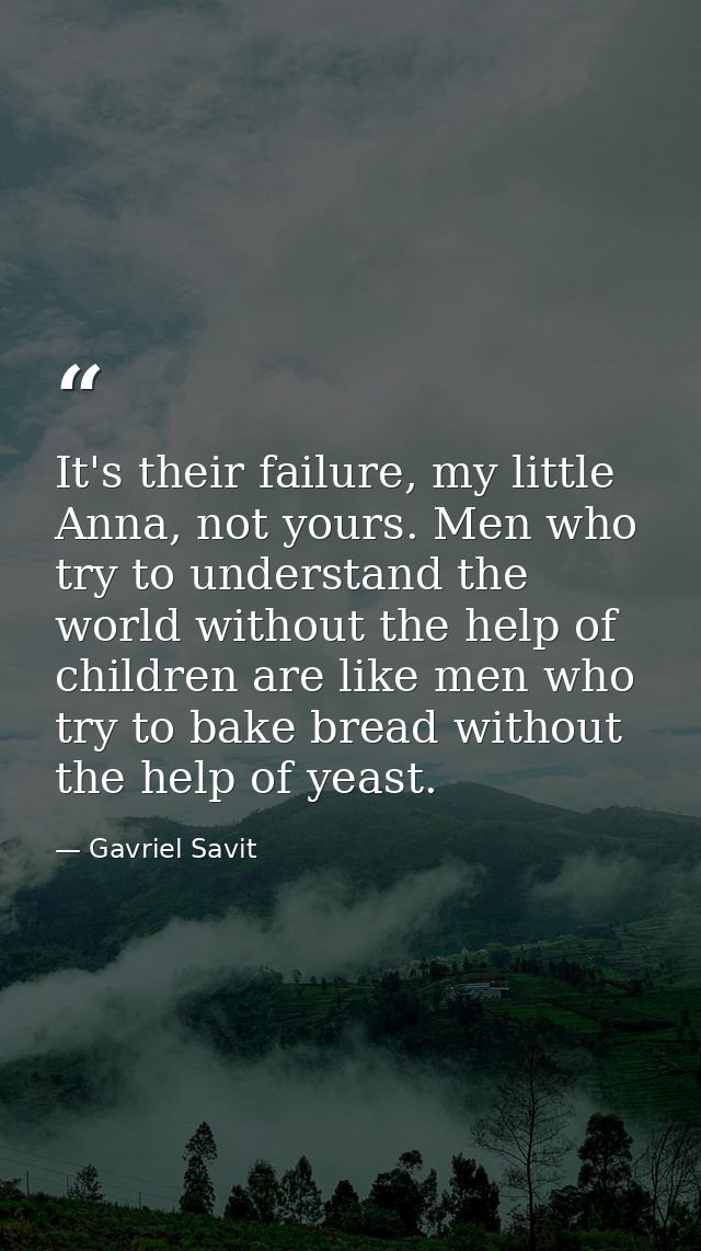 It's their failure, my little Anna, not yours. Men who try to understand the world without the help of children are like — Gavriel Savit