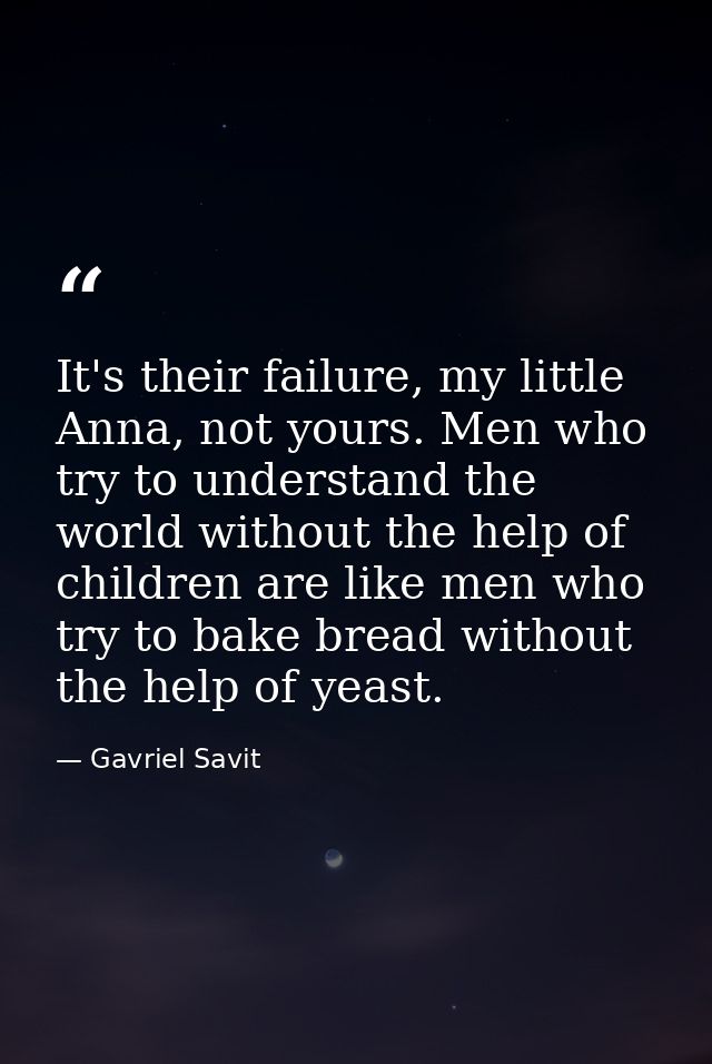 It's their failure, my little Anna, not yours. Men who try to understand the world without the help of children are like — Gavriel Savit