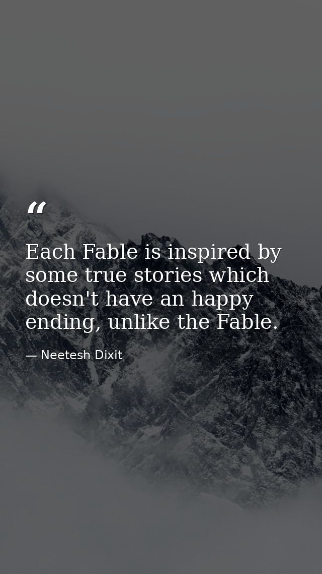 Each Fable is inspired by some true stories which doesn't have an happy ending, unlike the Fable. — Neetesh Dixit