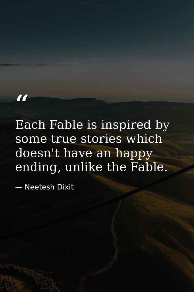 Each Fable is inspired by some true stories which doesn't have an happy ending, unlike the Fable. — Neetesh Dixit