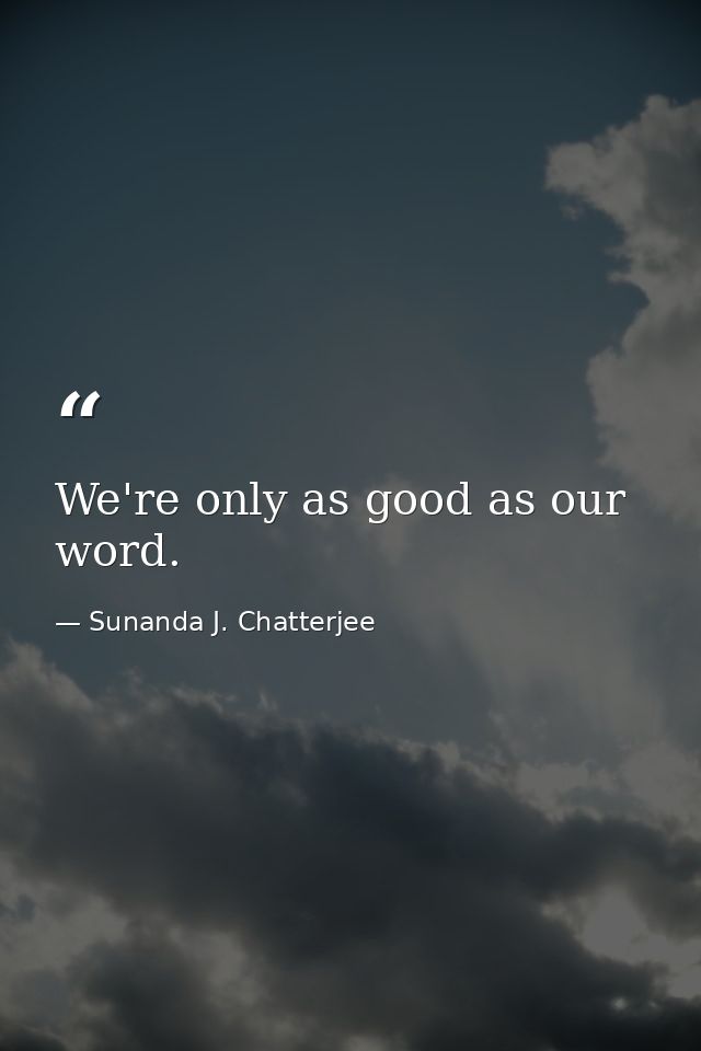 We're only as good as our word. — Sunanda J. Chatterjee