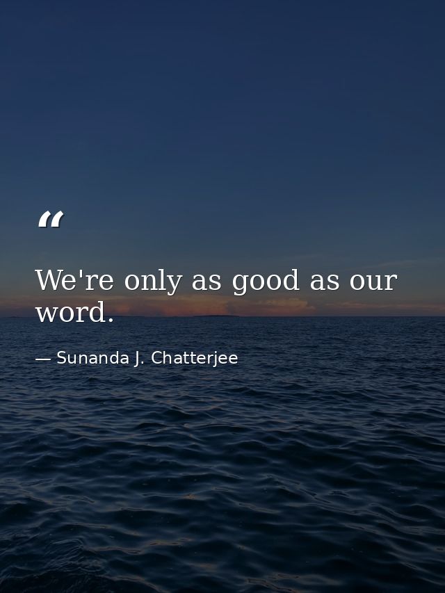 We're only as good as our word. — Sunanda J. Chatterjee