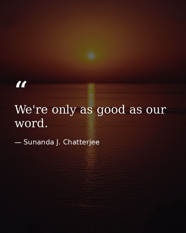 We're only as good as our word. — Sunanda J. Chatterjee