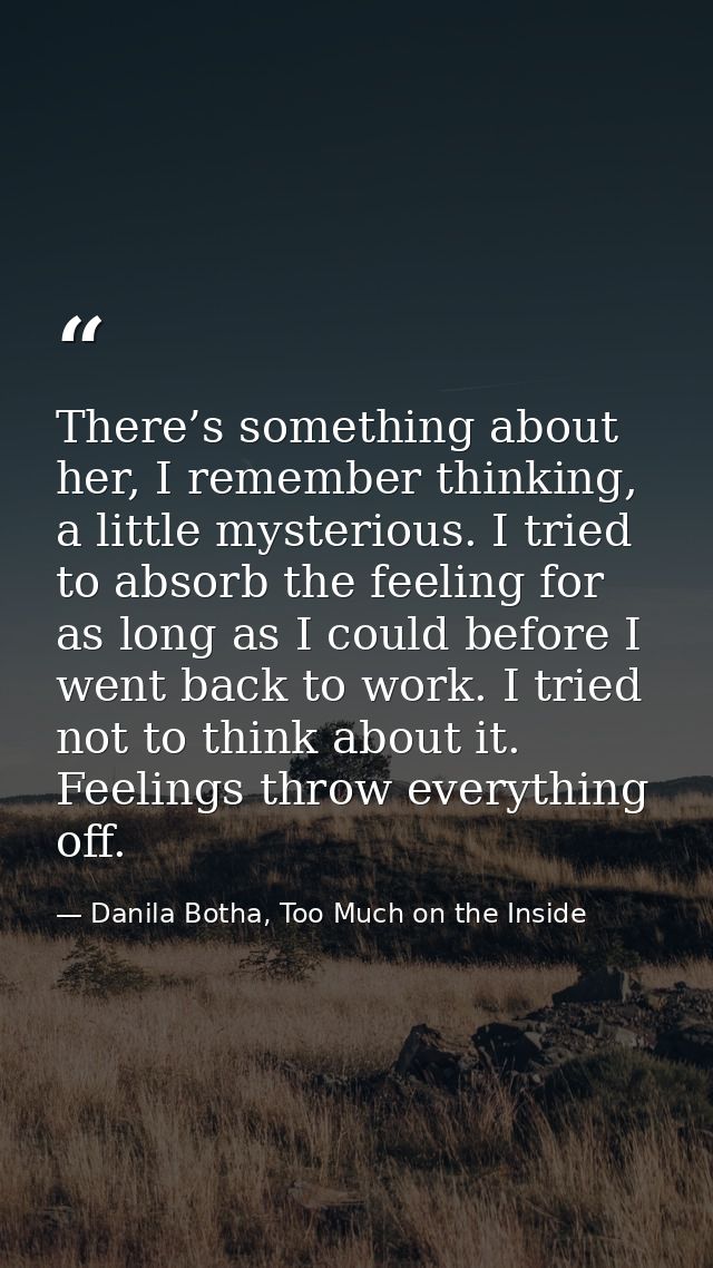 There’s something about her, I remember thinking, a little mysterious. I tried to absorb the feeling for as long as I co — Danila Botha, Too Much on the Inside