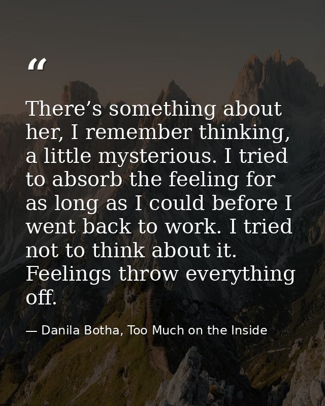 There’s something about her, I remember thinking, a little mysterious. I tried to absorb the feeling for as long as I co — Danila Botha, Too Much on the Inside