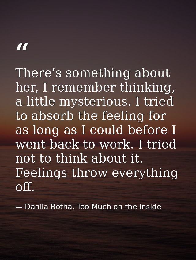 There’s something about her, I remember thinking, a little mysterious. I tried to absorb the feeling for as long as I co — Danila Botha, Too Much on the Inside