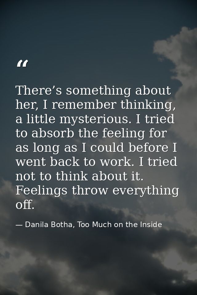 There’s something about her, I remember thinking, a little mysterious. I tried to absorb the feeling for as long as I co — Danila Botha, Too Much on the Inside