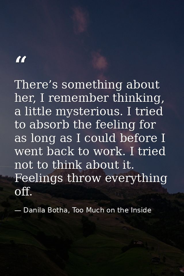 There’s something about her, I remember thinking, a little mysterious. I tried to absorb the feeling for as long as I co — Danila Botha, Too Much on the Inside