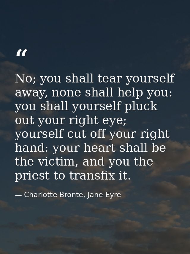 No; you shall tear yourself away, none shall help you: you shall yourself pluck out your right eye; yourself cut off you — Charlotte Brontë, Jane Eyre