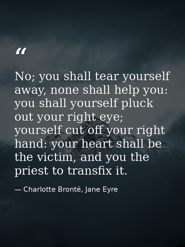 No; you shall tear yourself away, none shall help you: you shall yourself pluck out your right eye; yourself cut off you — Charlotte Brontë, Jane Eyre