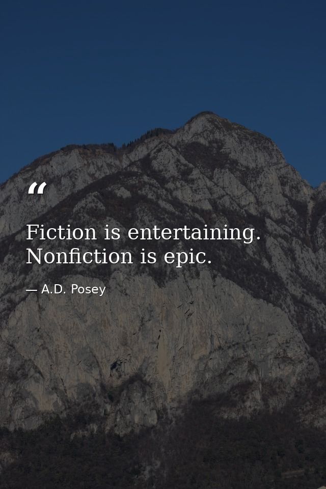 Fiction is entertaining. Nonfiction is epic. — A.D. Posey