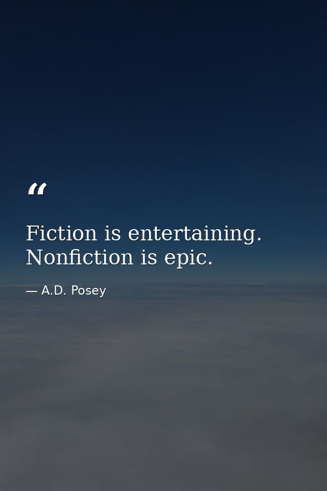 Fiction is entertaining. Nonfiction is epic. — A.D. Posey