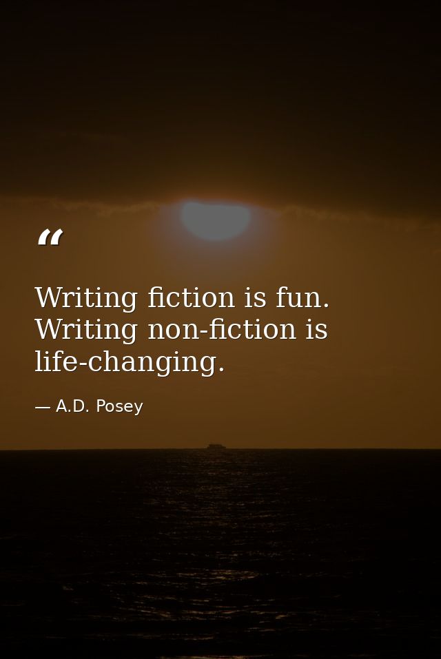 Writing fiction is fun. Writing non-fiction is life-changing. — A.D. Posey