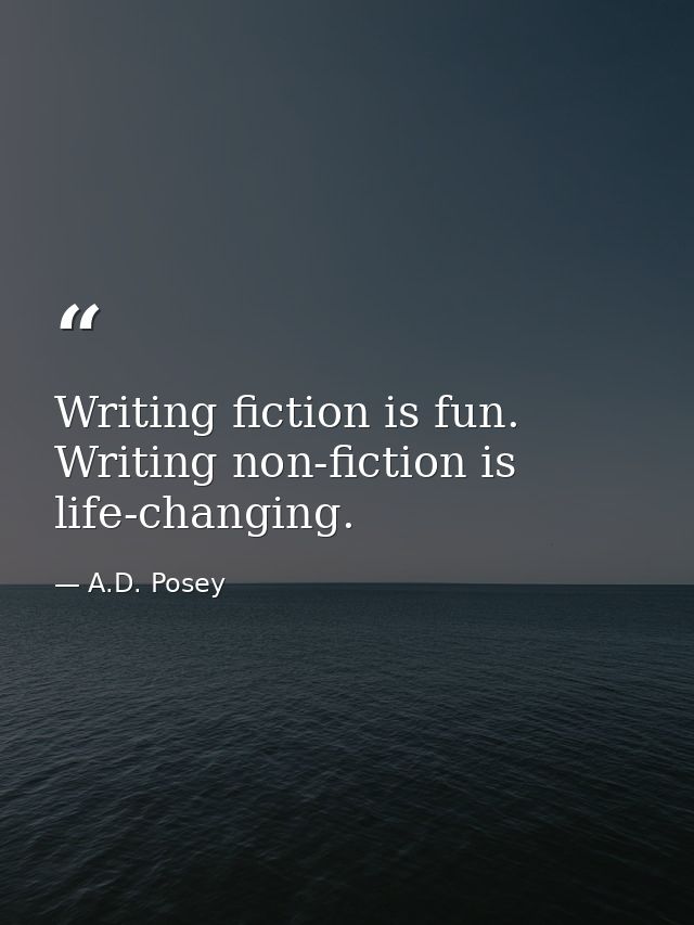 Writing fiction is fun. Writing non-fiction is life-changing. — A.D. Posey
