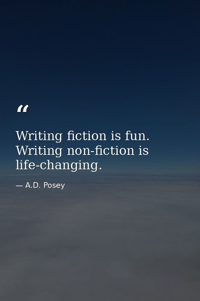 Writing fiction is fun. Writing non-fiction is life-changing. — A.D. Posey