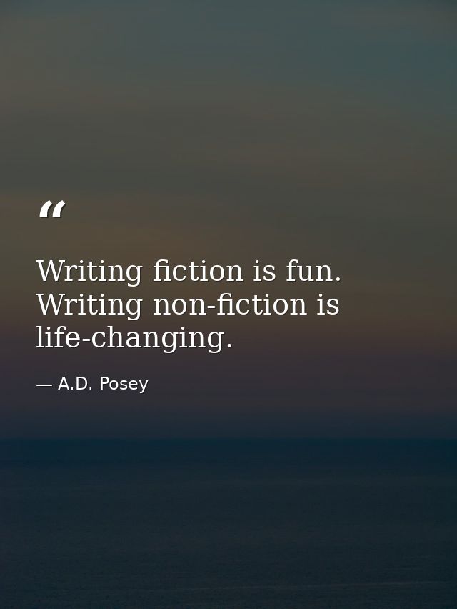 Writing fiction is fun. Writing non-fiction is life-changing. — A.D. Posey