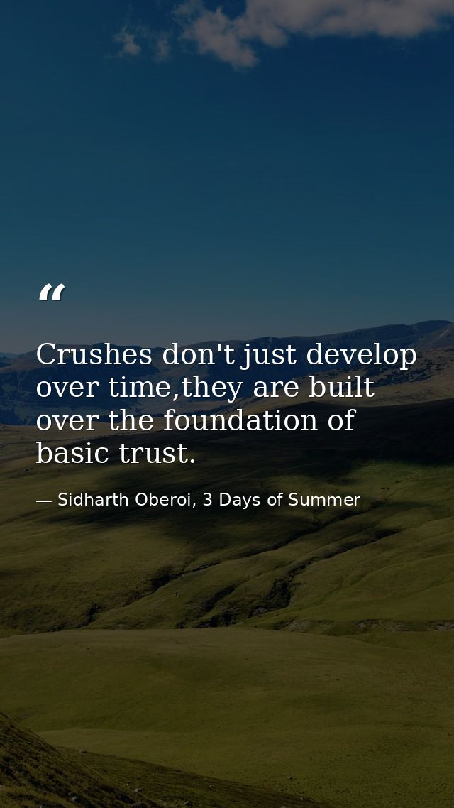 Crushes don't just develop over time,they are built over the foundation of basic trust. — Sidharth Oberoi, 3 Days of Summer