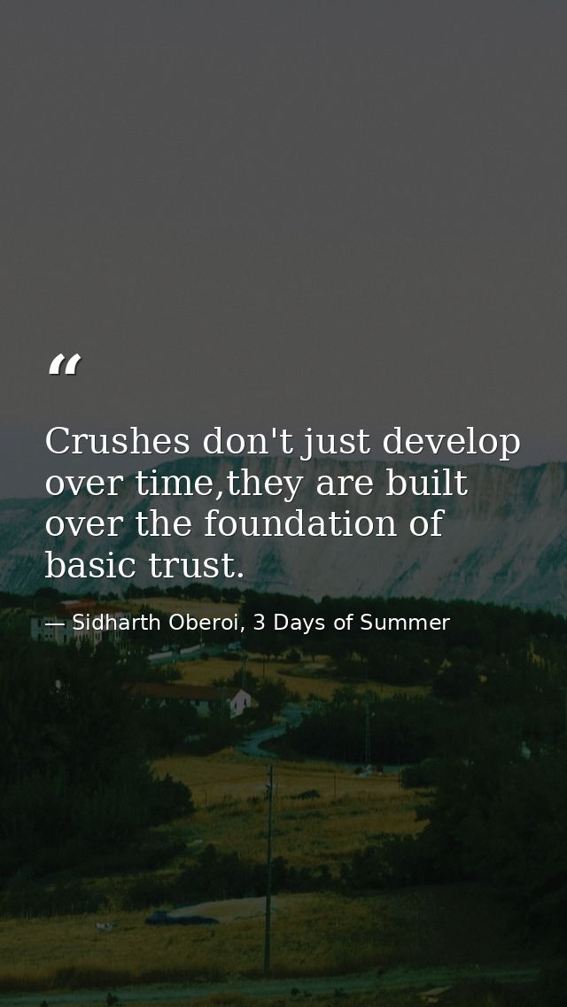Crushes don't just develop over time,they are built over the foundation of basic trust. — Sidharth Oberoi, 3 Days of Summer