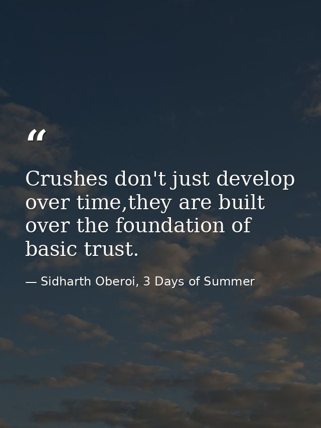 Crushes don't just develop over time,they are built over the foundation of basic trust. — Sidharth Oberoi, 3 Days of Summer