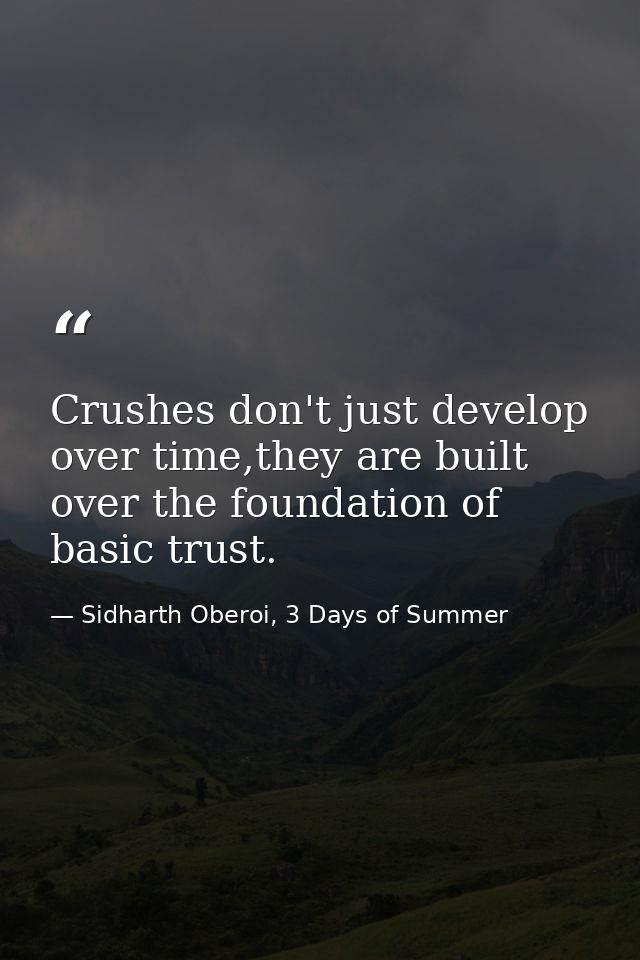 Crushes don't just develop over time,they are built over the foundation of basic trust. — Sidharth Oberoi, 3 Days of Summer