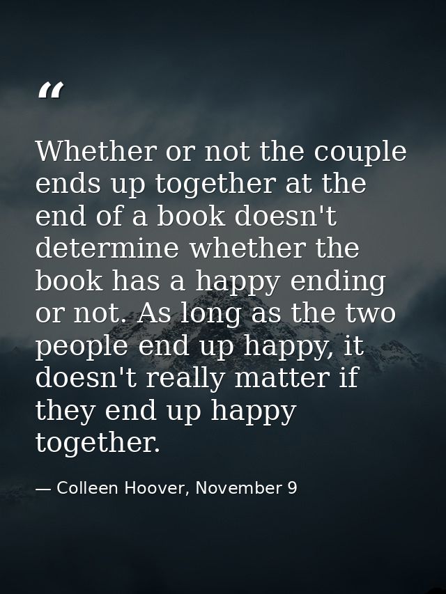 Whether or not the couple ends up together at the end of a book doesn't determine whether the book has a happy ending or — Colleen Hoover, November 9