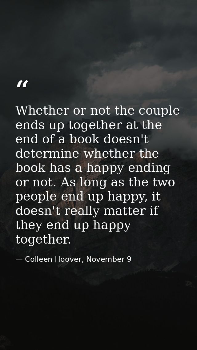 Whether or not the couple ends up together at the end of a book doesn't determine whether the book has a happy ending or — Colleen Hoover, November 9
