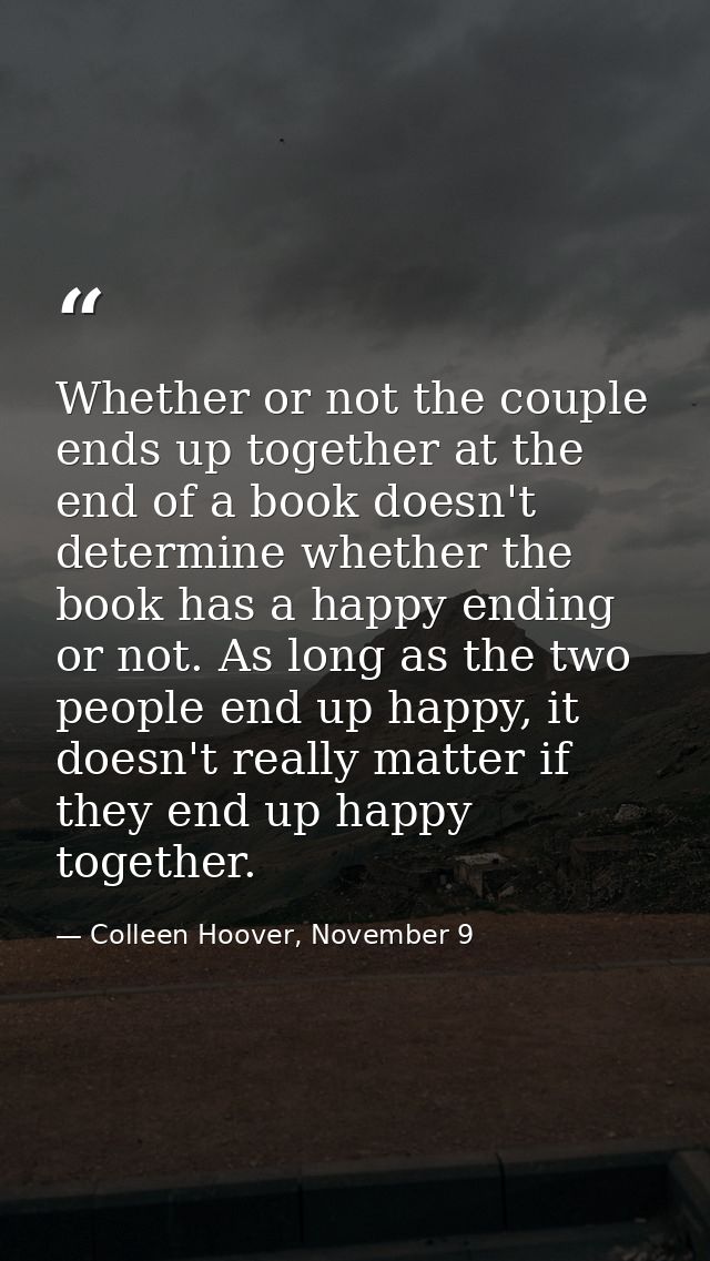 Whether or not the couple ends up together at the end of a book doesn't determine whether the book has a happy ending or — Colleen Hoover, November 9