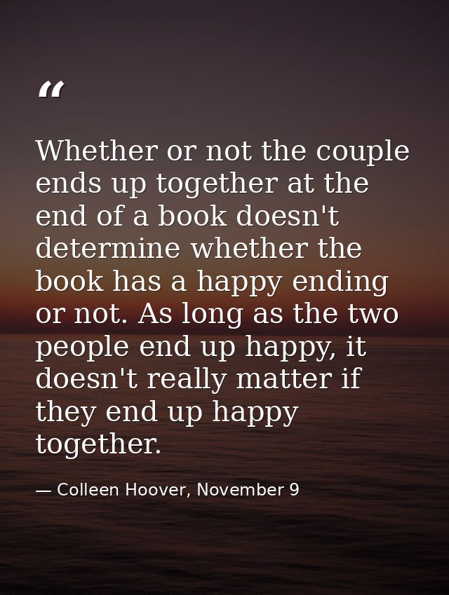 Whether or not the couple ends up together at the end of a book doesn't determine whether the book has a happy ending or — Colleen Hoover, November 9