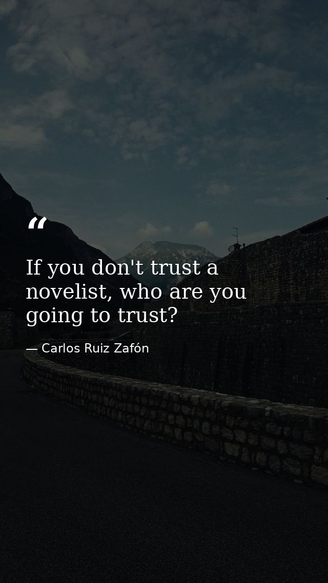 If you don't trust a novelist, who are you going to trust? — Carlos Ruiz Zafón