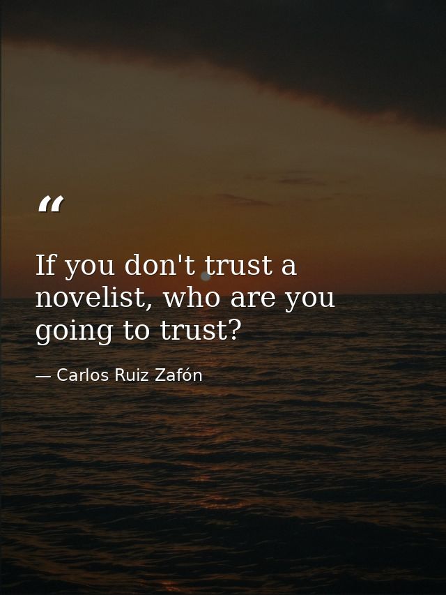 If you don't trust a novelist, who are you going to trust? — Carlos Ruiz Zafón