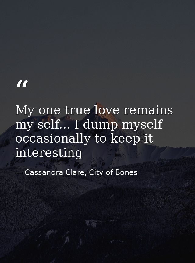 My one true love remains my self... I dump myself occasionally to keep it interesting — Cassandra Clare, City of Bones