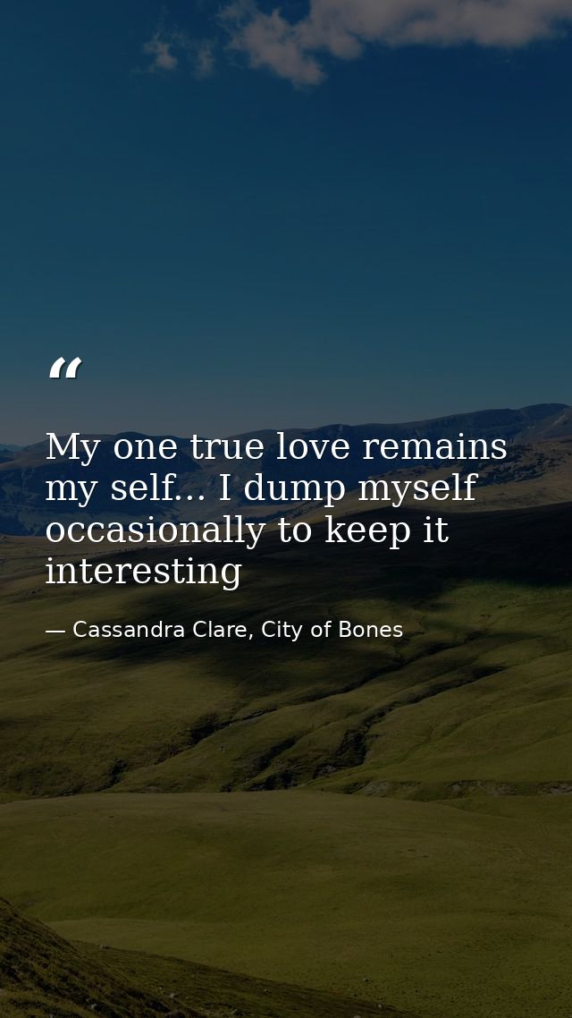 My one true love remains my self... I dump myself occasionally to keep it interesting — Cassandra Clare, City of Bones