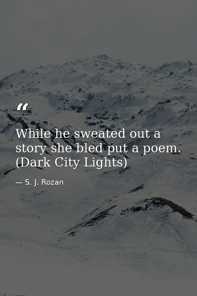 While he sweated out a story she bled put a poem. (Dark City Lights) — S. J. Rozan