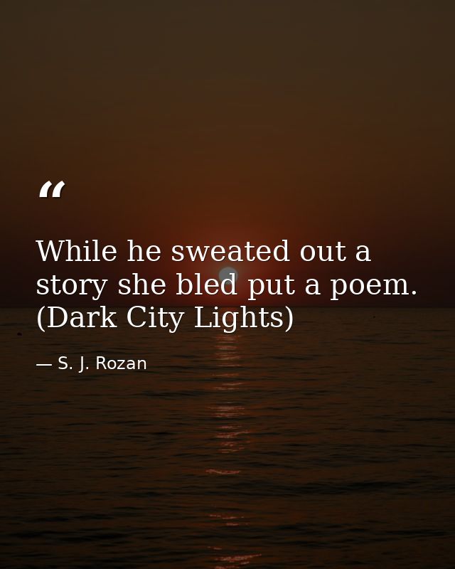 While he sweated out a story she bled put a poem. (Dark City Lights) — S. J. Rozan