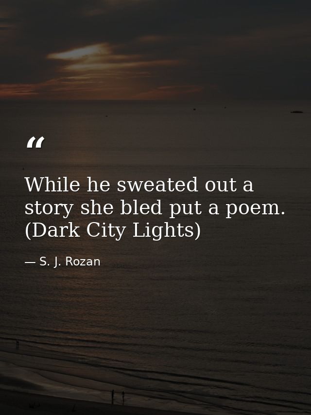 While he sweated out a story she bled put a poem. (Dark City Lights) — S. J. Rozan